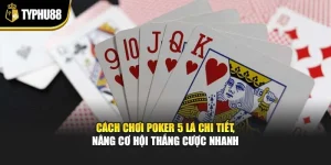 Cách Chơi Poker 5 Lá Chi Tiết, Nâng Cơ Hội Thắng Cược Nhanh