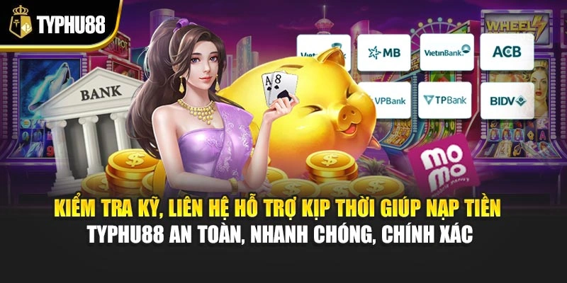 Kiểm tra kỹ, liên hệ hỗ trợ kịp thời giúp nạp tiền Typhu88 an toàn, nhanh chóng, chính xác