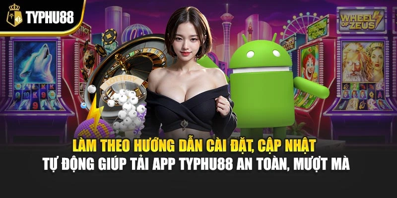 Làm theo hướng dẫn cài đặt, cập nhật tự động giúp tải app Typhu88 an toàn, mượt mà