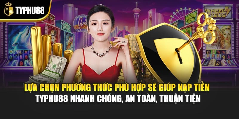 Lựa chọn phương thức phù hợp sẽ giúp nạp tiền Typhu88 nhanh chóng, an toàn, thuận tiện